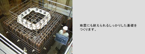 地震にも耐えられるしっかりした基礎をつくります