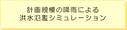 計画規模の降雨による洪水氾濫シミュレーション