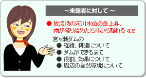 ●放流時の河川水位の急上昇、雨が降り始めたら川から離れるなど宮ヶ瀬ダムの●経緯、構造について●ダムができるまで●役割、効果について●周辺の自然環境について