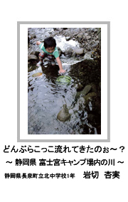 佳作　どんぶらこっこ流れてきたのぉ～？　―静岡県 富士宮キャンプ場内の川―　静岡県長泉町立北中学校1年　岩切　杏実