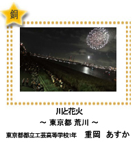 銅賞　川と花火　―東京都 荒川―　東京都都立工芸高等学校1年　重岡　あすか