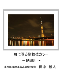 川に写る歌舞伎カラー　～隅田川～　東京都 都立工芸高等学校2年　田中　雄大