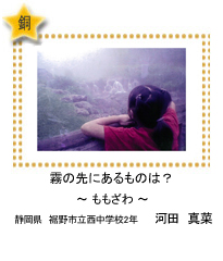 霧の先にあるものは？　－ももざわ－　静岡県　裾野市立西中学校2年　河田　真菜