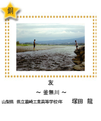 友　－釜無川－　山梨県　県立韮崎工業高等学校1年　塚田　龍