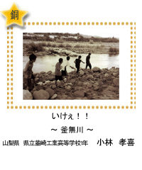 いけぇ！！　－釜無川－　山梨県　県立韮崎工業高等学校1年　小林　孝喜