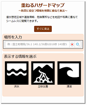 重ねるハザードマップ～防災に役立つ情報を地図に重ねて表示～