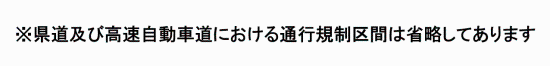 ※県道及び高速自動車道における通行規制区間は省略してあります