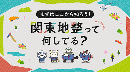 アニメーションでつかもう！ 関東地整の事業とシゴト