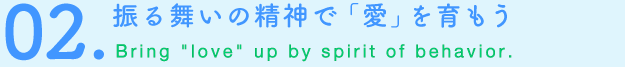 02.振る舞いの精神で「愛」を育もう Bring“love”up by spirit of behavior.