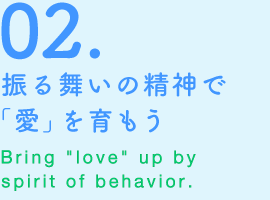 02.振る舞いの精神で「愛」を育もう Bring“love”up by spirit of behavior.